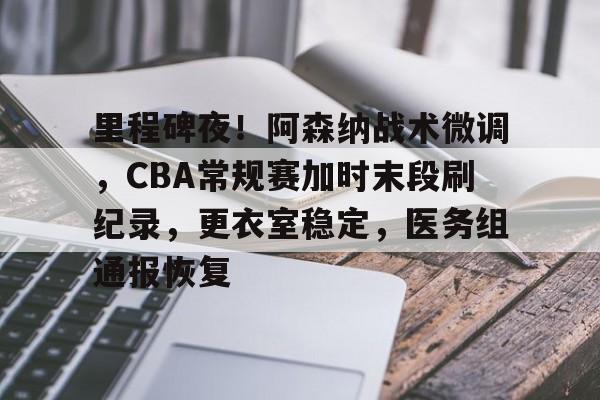 爱游戏官方入口里程碑夜！阿森纳战术微调，CBA常规赛加时末段刷纪录，更衣室稳定，医务组通报恢复的简单介绍